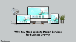 Read more about the article Why You Need Website Design Services for Business Growth
